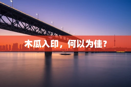木瓜入印，何以为佳？