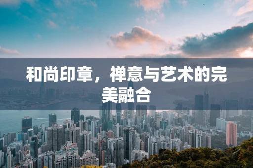 和尚印章，禅意与艺术的完美融合