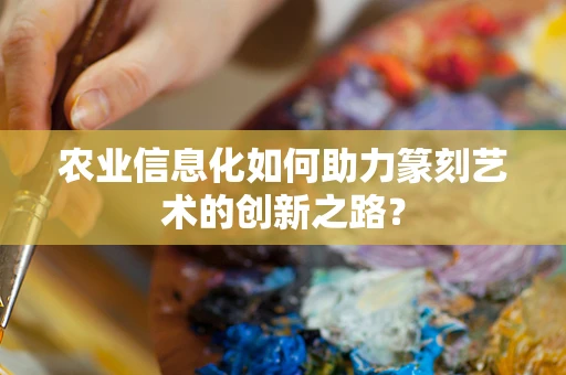 农业信息化如何助力篆刻艺术的创新之路？