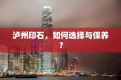 泸州印石，如何选择与保养？