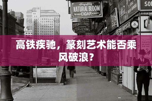 高铁疾驰，篆刻艺术能否乘风破浪？