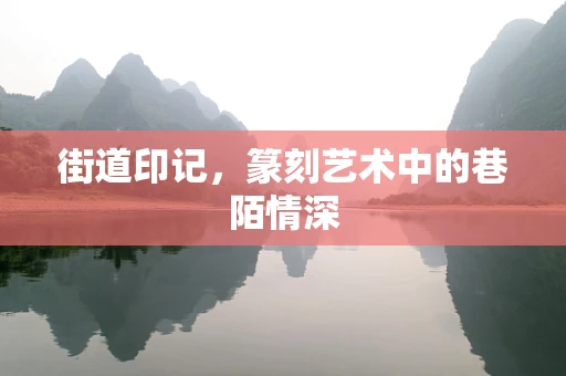 街道印记，篆刻艺术中的巷陌情深