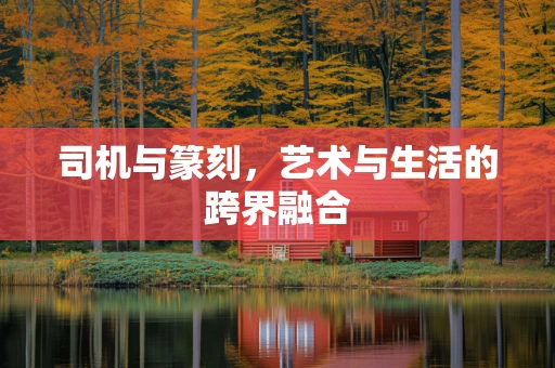 司机与篆刻，艺术与生活的跨界融合