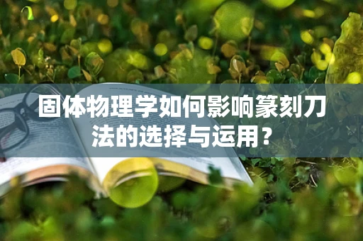 固体物理学如何影响篆刻刀法的选择与运用？