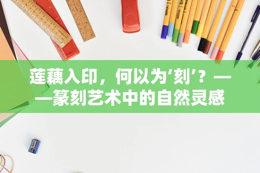 莲藕入印，何以为‘刻’？——篆刻艺术中的自然灵感