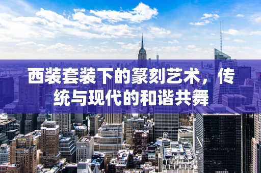 西装套装下的篆刻艺术，传统与现代的和谐共舞