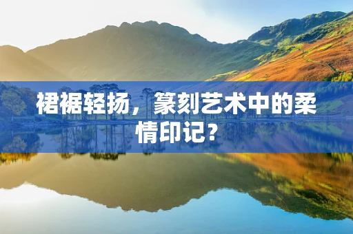 裙裾轻扬，篆刻艺术中的柔情印记？