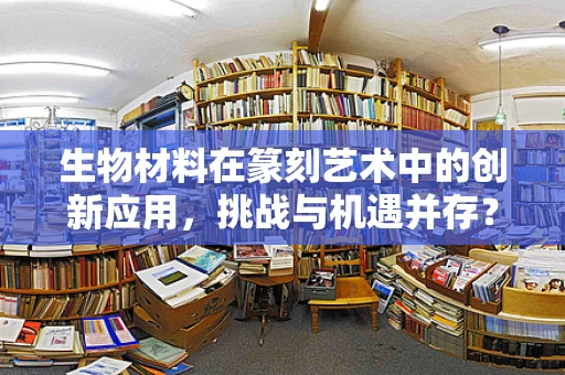 生物材料在篆刻艺术中的创新应用，挑战与机遇并存？