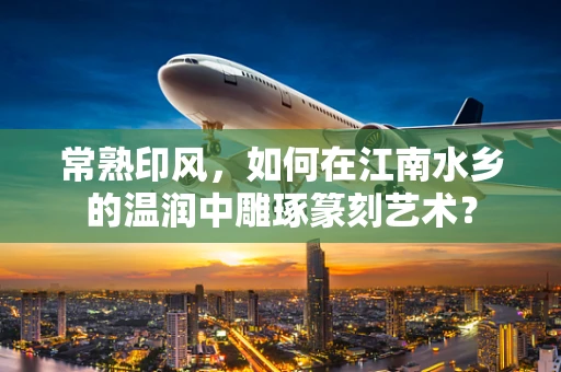 常熟印风，如何在江南水乡的温润中雕琢篆刻艺术？