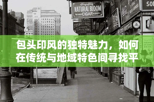 包头印风的独特魅力，如何在传统与地域特色间寻找平衡？