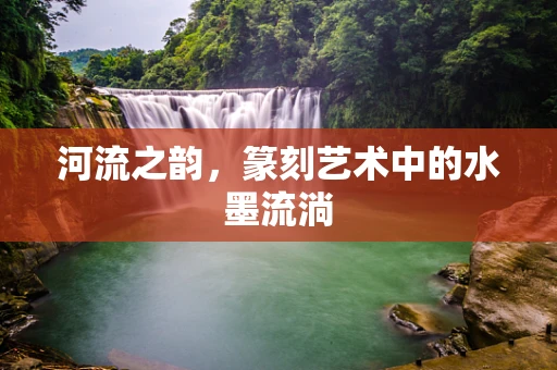 河流之韵，篆刻艺术中的水墨流淌