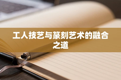 工人技艺与篆刻艺术的融合之道