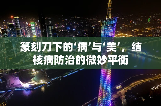 篆刻刀下的‘病’与‘美’，结核病防治的微妙平衡