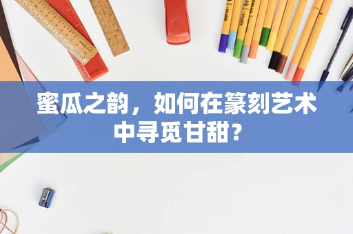 蜜瓜之韵，如何在篆刻艺术中寻觅甘甜？