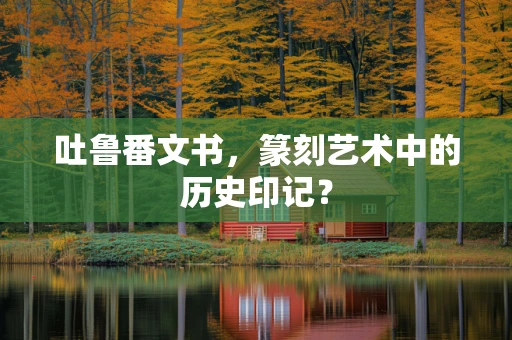 吐鲁番文书，篆刻艺术中的历史印记？