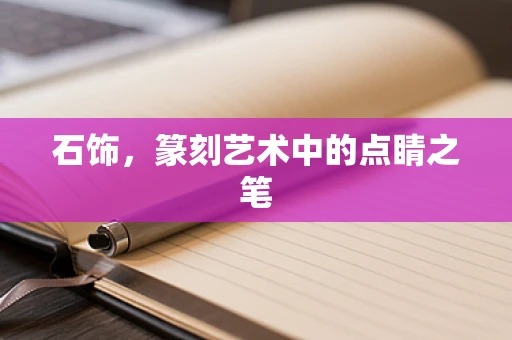 石饰，篆刻艺术中的点睛之笔