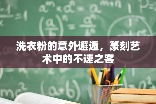 洗衣粉的意外邂逅，篆刻艺术中的不速之客