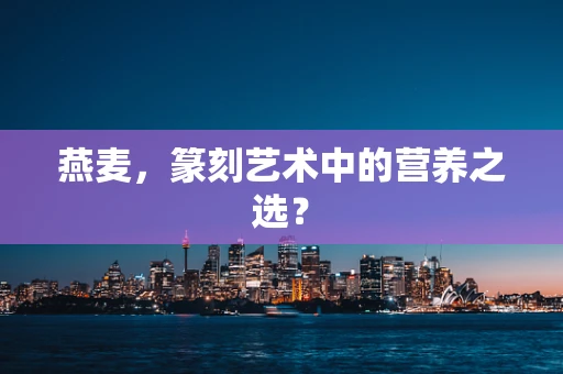燕麦，篆刻艺术中的营养之选？