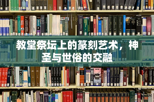 教堂祭坛上的篆刻艺术，神圣与世俗的交融