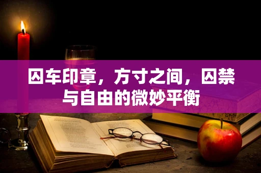 囚车印章，方寸之间，囚禁与自由的微妙平衡