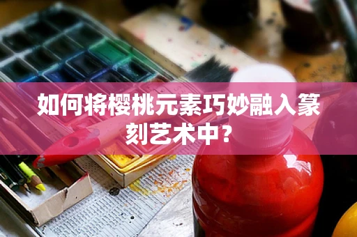 如何将樱桃元素巧妙融入篆刻艺术中？