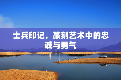 士兵印记，篆刻艺术中的忠诚与勇气