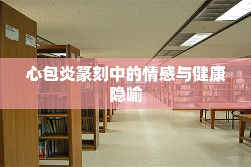 心包炎篆刻中的情感与健康隐喻