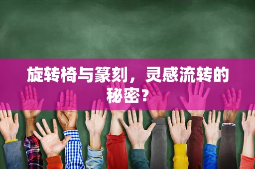 旋转椅与篆刻，灵感流转的秘密？