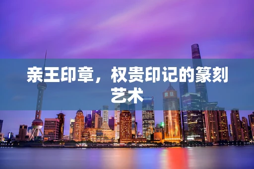 亲王印章，权贵印记的篆刻艺术