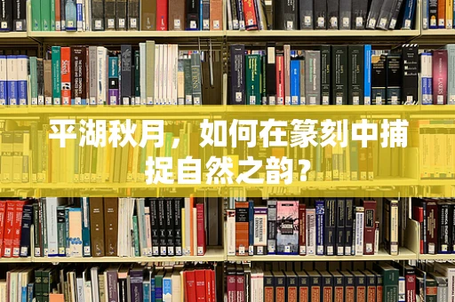 平湖秋月，如何在篆刻中捕捉自然之韵？