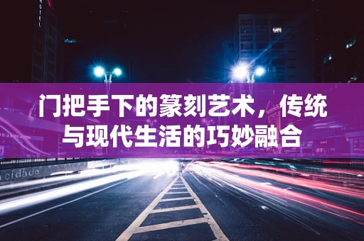 门把手下的篆刻艺术，传统与现代生活的巧妙融合