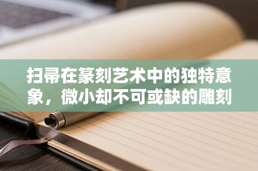 扫帚在篆刻艺术中的独特意象，微小却不可或缺的雕刻细节
