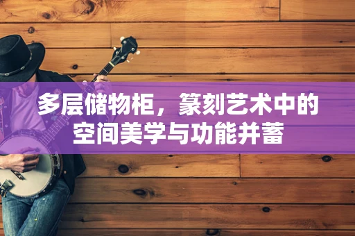 多层储物柜，篆刻艺术中的空间美学与功能并蓄