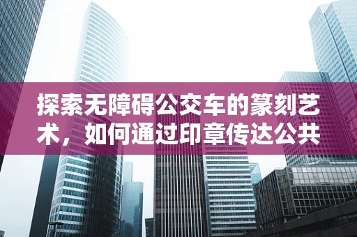 探索无障碍公交车的篆刻艺术，如何通过印章传达公共交通的包容性？