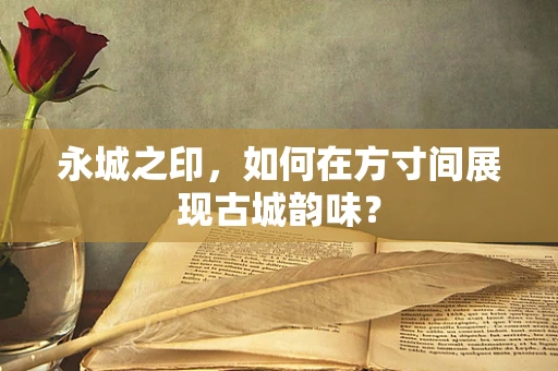 永城之印，如何在方寸间展现古城韵味？