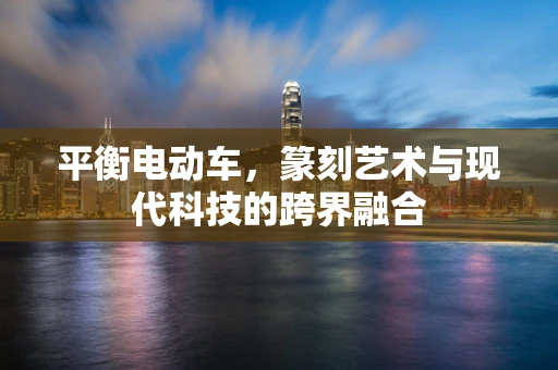 平衡电动车，篆刻艺术与现代科技的跨界融合