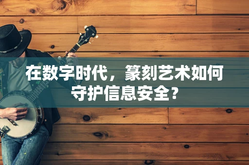 在数字时代，篆刻艺术如何守护信息安全？