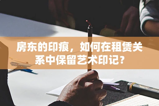 房东的印痕，如何在租赁关系中保留艺术印记？