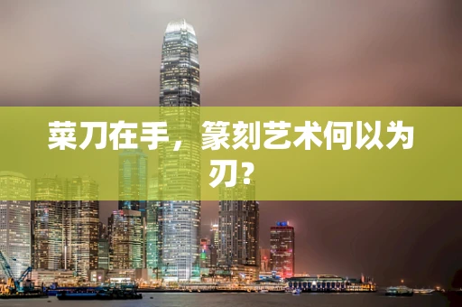 菜刀在手，篆刻艺术何以为刃？