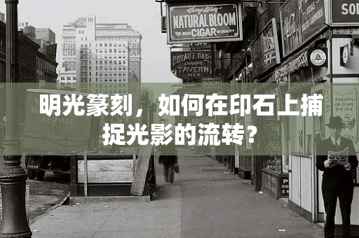 明光篆刻，如何在印石上捕捉光影的流转？
