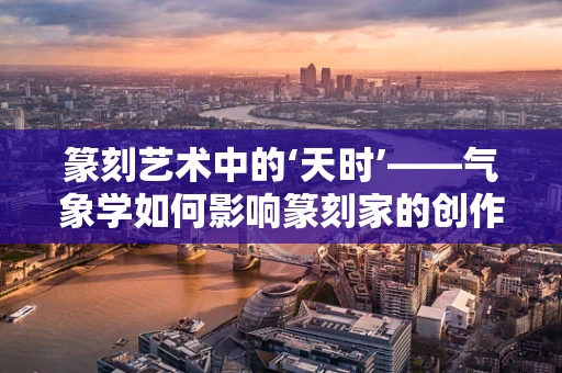 篆刻艺术中的‘天时’——气象学如何影响篆刻家的创作灵感？