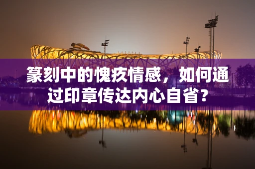 篆刻中的愧疚情感，如何通过印章传达内心自省？