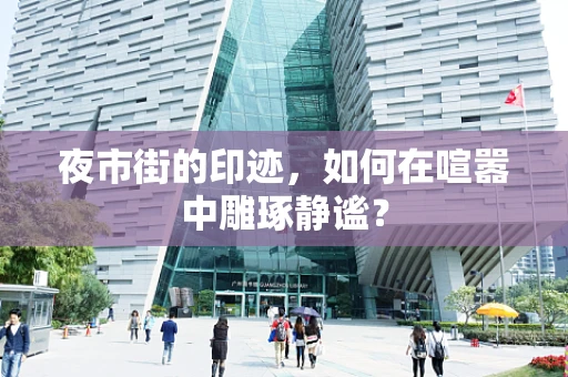 夜市街的印迹，如何在喧嚣中雕琢静谧？