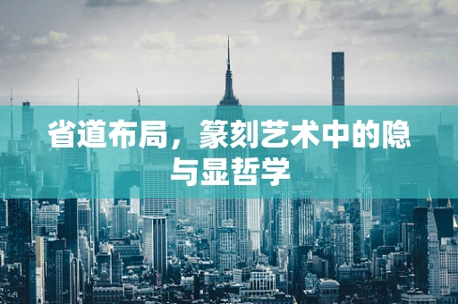 省道布局，篆刻艺术中的隐与显哲学
