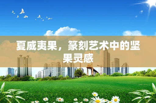 夏威夷果，篆刻艺术中的坚果灵感