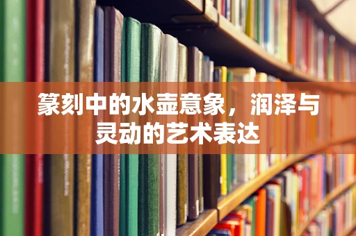 篆刻中的水壶意象，润泽与灵动的艺术表达