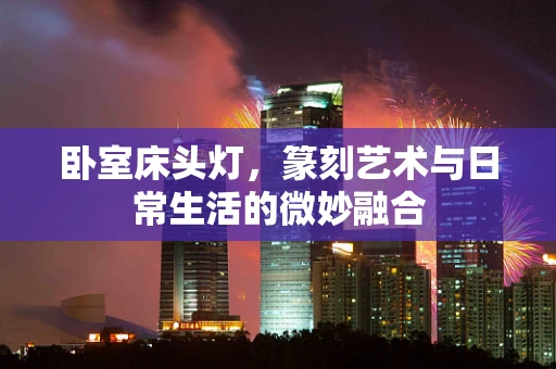 卧室床头灯，篆刻艺术与日常生活的微妙融合
