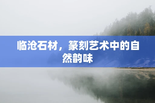 临沧石材，篆刻艺术中的自然韵味
