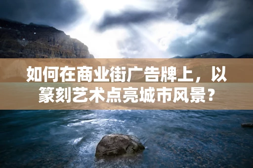 如何在商业街广告牌上，以篆刻艺术点亮城市风景？