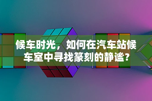 候车时光，如何在汽车站候车室中寻找篆刻的静谧？